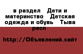  в раздел : Дети и материнство » Детская одежда и обувь . Тыва респ.